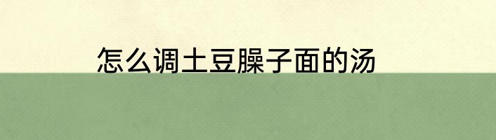 怎么调土豆臊子面的汤