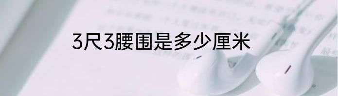3尺3腰围是多少厘米