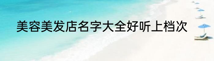 美容美发店名字大全好听上档次