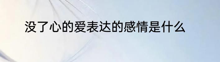 没了心的爱表达的感情是什么