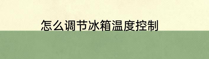 怎么调节冰箱温度控制