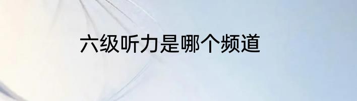 六级听力是哪个频道