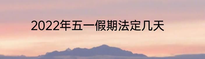 2022年五一假期法定几天