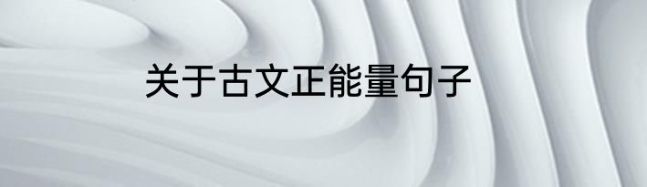 关于古文正能量句子