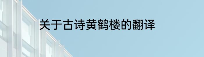 关于古诗黄鹤楼的翻译