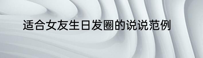 适合女友生日发圈的说说范例