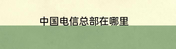 中国电信总部在哪里