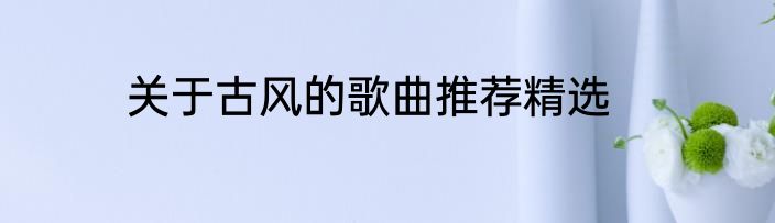 关于古风的歌曲推荐精选