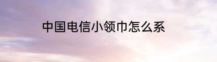 中国电信小领巾怎么系