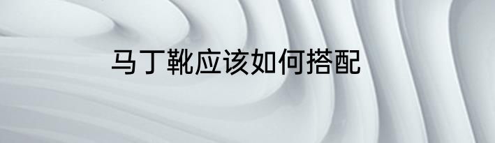 马丁靴应该如何搭配