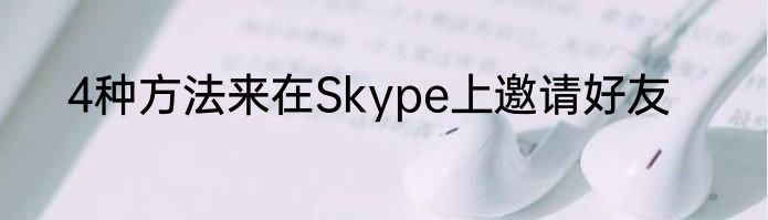 4种方法来在Skype上邀请好友