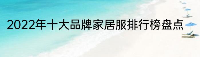 2022年十大品牌家居服排行榜盘点