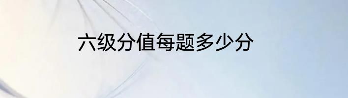 六级分值每题多少分