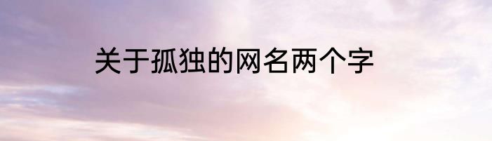 关于孤独的网名两个字