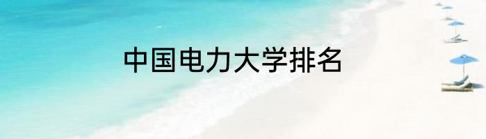 中国电力大学排名