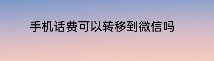 手机话费可以转移到微信吗