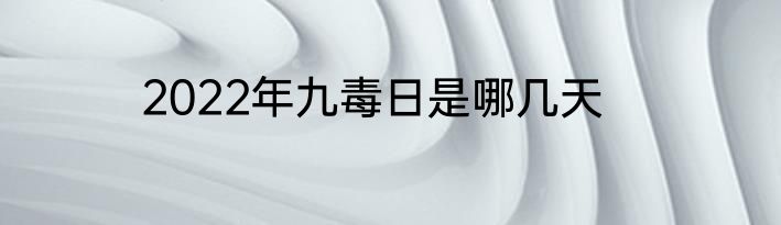 2022年九毒日是哪几天