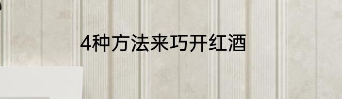 4种方法来巧开红酒
