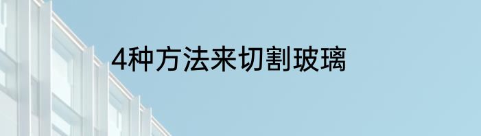 4种方法来切割玻璃