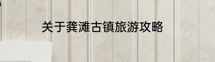 关于龚滩古镇旅游攻略