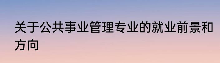 关于公共事业管理专业的就业前景和方向