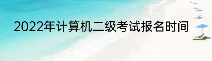2022年计算机二级考试报名时间