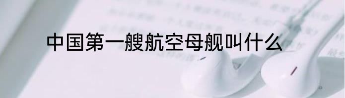 中国第一艘航空母舰叫什么
