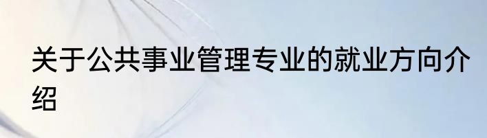 关于公共事业管理专业的就业方向介绍