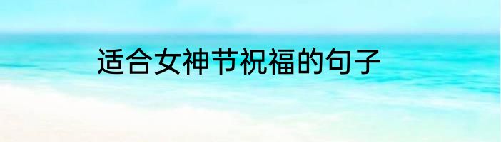 适合女神节祝福的句子