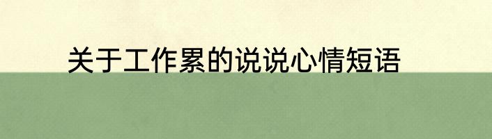 关于工作累的说说心情短语