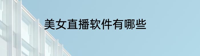 美女直播软件有哪些