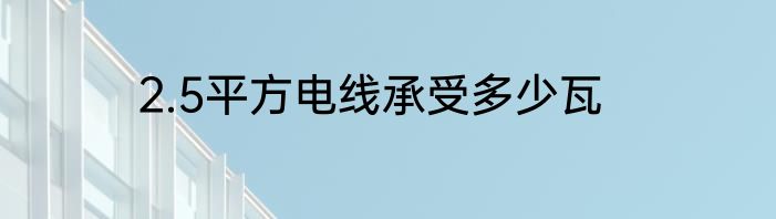 2.5平方电线承受多少瓦