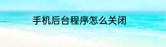 手机后台程序怎么关闭