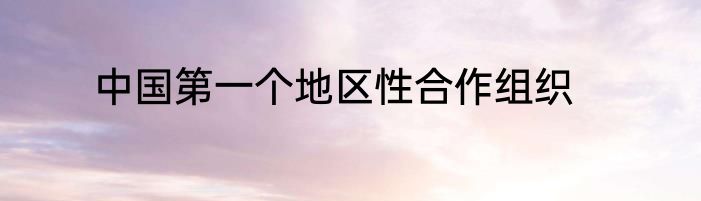 中国第一个地区性合作组织