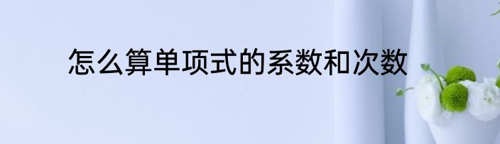 怎么算单项式的系数和次数