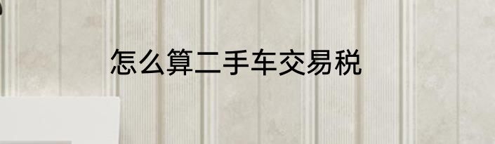 怎么算二手车交易税