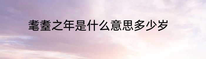 耄耋之年是什么意思多少岁
