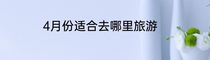 4月份适合去哪里旅游