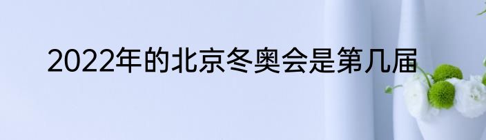 2022年的北京冬奥会是第几届