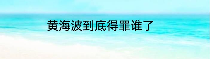 黄海波到底得罪谁了
