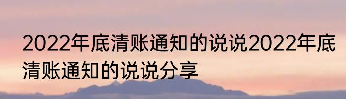 2022年底清账通知的说说2022年底清账通知的说说分享