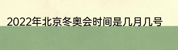 2022年北京冬奥会时间是几月几号