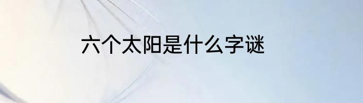 六个太阳是什么字谜