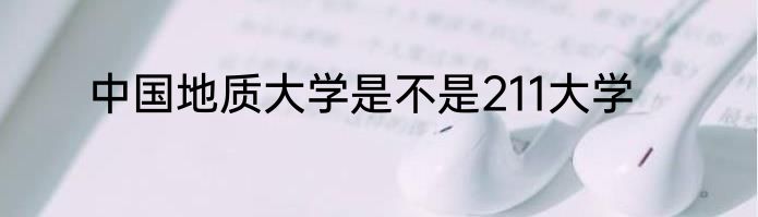 中国地质大学是不是211大学