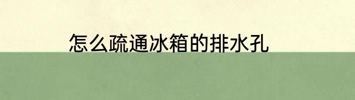 怎么疏通冰箱的排水孔