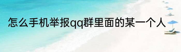 怎么手机举报qq群里面的某一个人