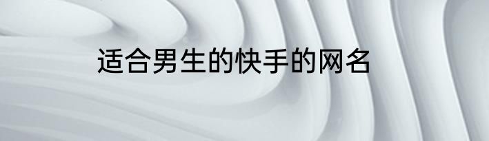 适合男生的快手的网名