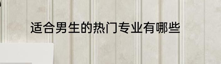 适合男生的热门专业有哪些