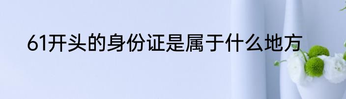 61开头的身份证是属于什么地方