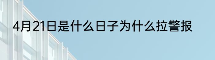 4月21日是什么日子为什么拉警报